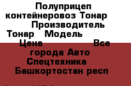 Полуприцеп контейнеровоз Тонар 974623 › Производитель ­ Тонар › Модель ­ 974 623 › Цена ­ 1 350 000 - Все города Авто » Спецтехника   . Башкортостан респ.